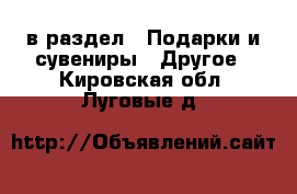  в раздел : Подарки и сувениры » Другое . Кировская обл.,Луговые д.